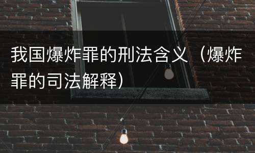 我国爆炸罪的刑法含义（爆炸罪的司法解释）