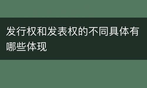 发行权和发表权的不同具体有哪些体现