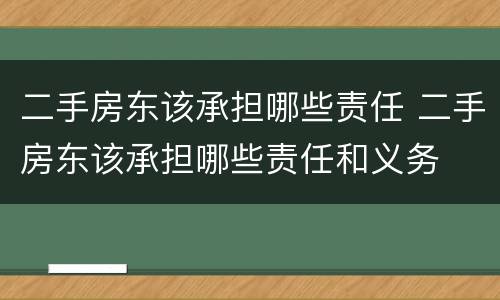 二手房东该承担哪些责任 二手房东该承担哪些责任和义务
