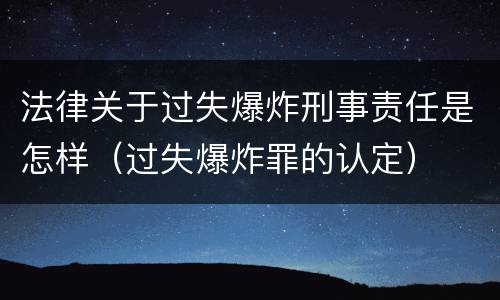 法律关于过失爆炸刑事责任是怎样（过失爆炸罪的认定）