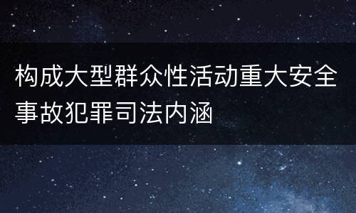 构成大型群众性活动重大安全事故犯罪司法内涵