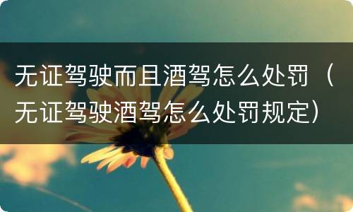 无证驾驶而且酒驾怎么处罚（无证驾驶酒驾怎么处罚规定）
