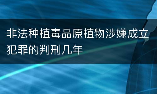 非法种植毒品原植物涉嫌成立犯罪的判刑几年
