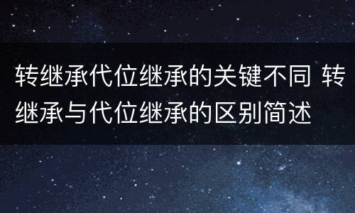 转继承代位继承的关键不同 转继承与代位继承的区别简述