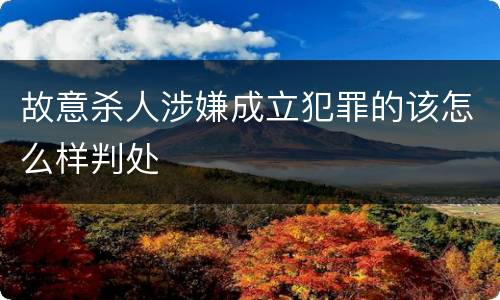 故意杀人涉嫌成立犯罪的该怎么样判处