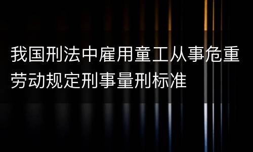 我国刑法中雇用童工从事危重劳动规定刑事量刑标准
