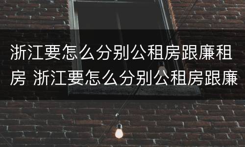 浙江要怎么分别公租房跟廉租房 浙江要怎么分别公租房跟廉租房的区别