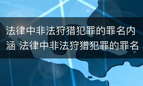 法律中非法狩猎犯罪的罪名内涵 法律中非法狩猎犯罪的罪名内涵是