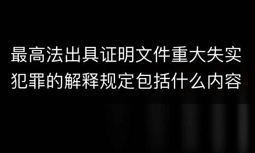 最高法出具证明文件重大失实犯罪的解释规定包括什么内容