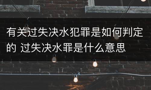 有关过失决水犯罪是如何判定的 过失决水罪是什么意思