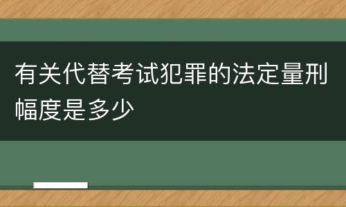 有关代替考试犯罪的法定量刑幅度是多少