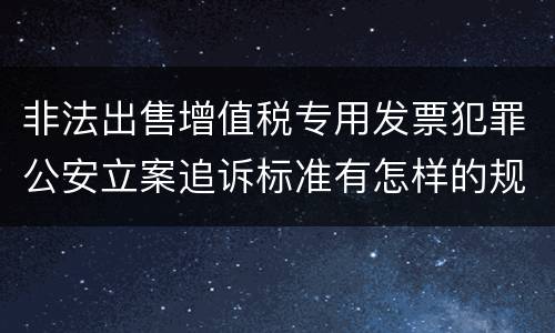 非法出售增值税专用发票犯罪公安立案追诉标准有怎样的规定