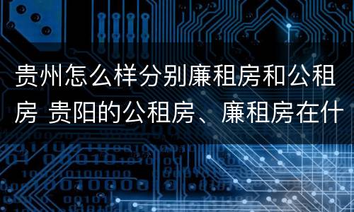 贵州怎么样分别廉租房和公租房 贵阳的公租房、廉租房在什么地方?