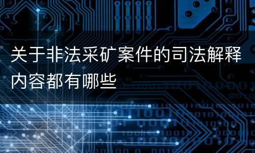 关于非法采矿案件的司法解释内容都有哪些