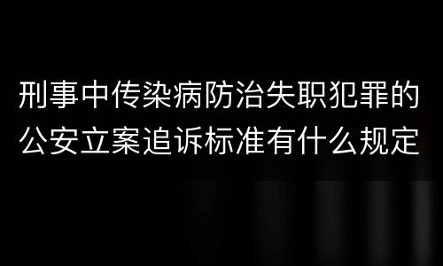 刑事中传染病防治失职犯罪的公安立案追诉标准有什么规定