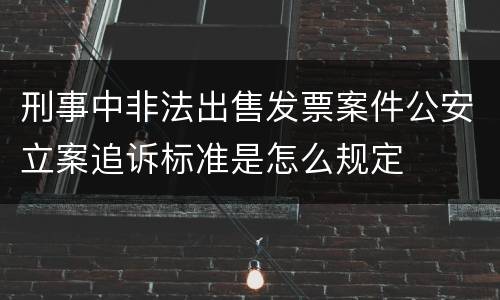刑事中非法出售发票案件公安立案追诉标准是怎么规定