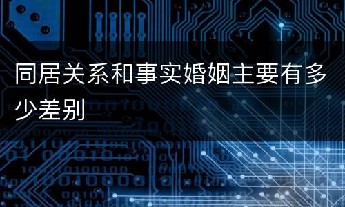 同居关系和事实婚姻主要有多少差别