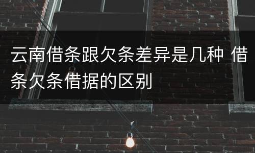云南借条跟欠条差异是几种 借条欠条借据的区别