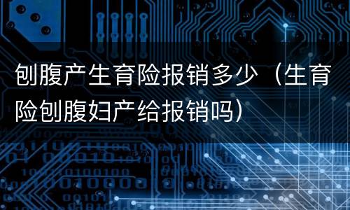 刨腹产生育险报销多少（生育险刨腹妇产给报销吗）