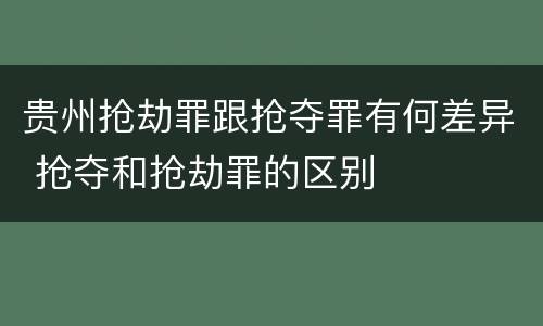 贵州抢劫罪跟抢夺罪有何差异 抢夺和抢劫罪的区别