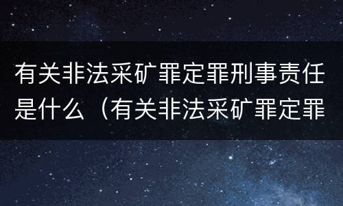有关非法采矿罪定罪刑事责任是什么（有关非法采矿罪定罪刑事责任是什么处罚）