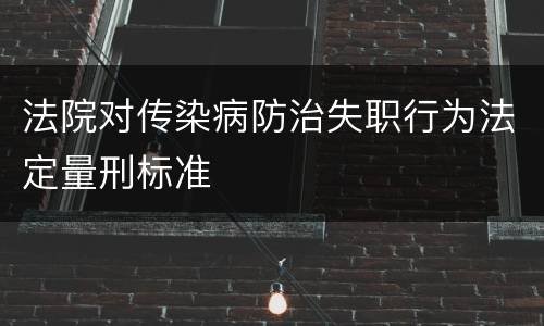 法院对传染病防治失职行为法定量刑标准