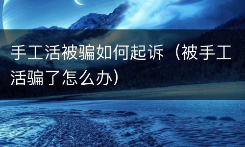 手工活被骗如何起诉（被手工活骗了怎么办）