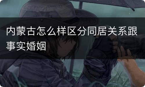 内蒙古怎么样区分同居关系跟事实婚姻