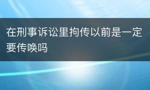 在刑事诉讼里拘传以前是一定要传唤吗