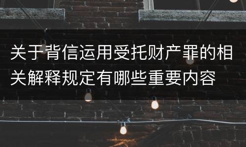 关于背信运用受托财产罪的相关解释规定有哪些重要内容