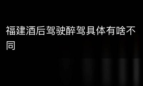 福建酒后驾驶醉驾具体有啥不同
