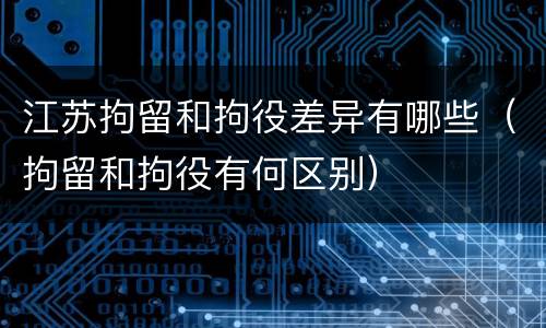 江苏拘留和拘役差异有哪些（拘留和拘役有何区别）
