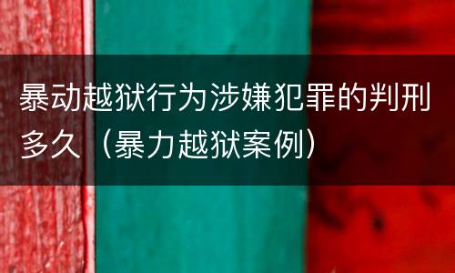 暴动越狱行为涉嫌犯罪的判刑多久（暴力越狱案例）
