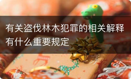 有关盗伐林木犯罪的相关解释有什么重要规定