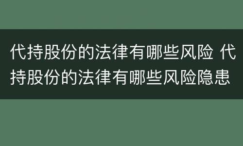 代持股份的法律有哪些风险 代持股份的法律有哪些风险隐患