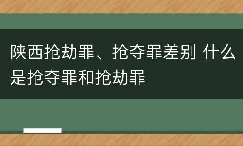 陕西抢劫罪、抢夺罪差别 什么是抢夺罪和抢劫罪