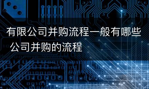 有限公司并购流程一般有哪些 公司并购的流程