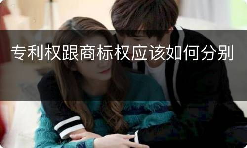 专利权跟商标权应该如何分别