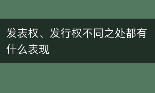 发表权、发行权不同之处都有什么表现