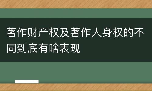 著作财产权及著作人身权的不同到底有啥表现