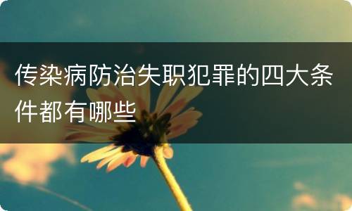 传染病防治失职犯罪的四大条件都有哪些