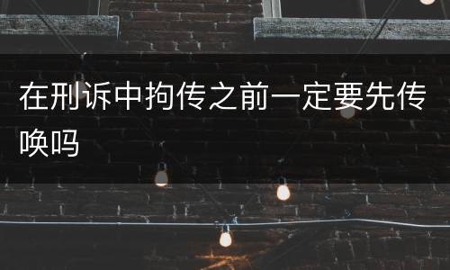 在刑诉中拘传之前一定要先传唤吗
