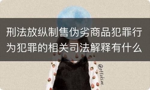 刑法放纵制售伪劣商品犯罪行为犯罪的相关司法解释有什么内容