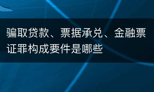 骗取贷款、票据承兑、金融票证罪构成要件是哪些