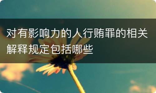 对有影响力的人行贿罪的相关解释规定包括哪些