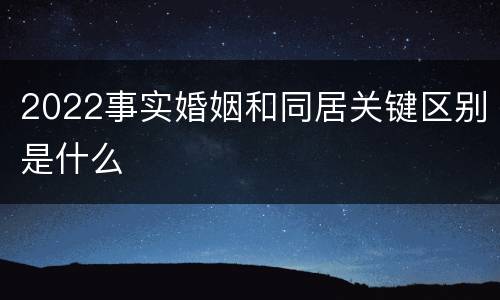 2022事实婚姻和同居关键区别是什么