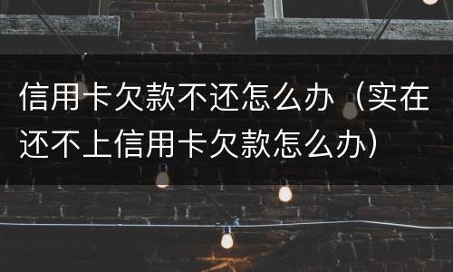 信用卡欠款不还怎么办（实在还不上信用卡欠款怎么办）