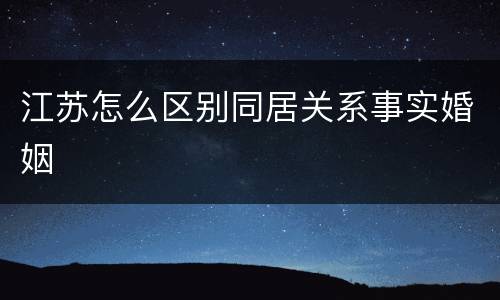 江苏怎么区别同居关系事实婚姻
