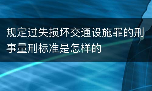 规定过失损坏交通设施罪的刑事量刑标准是怎样的