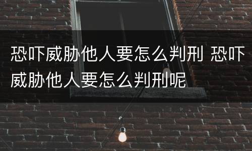 恐吓威胁他人要怎么判刑 恐吓威胁他人要怎么判刑呢